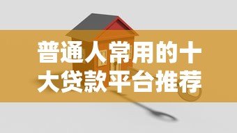 普通人常用的十大贷款平台推荐及适用场景解析