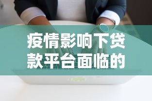 疫情影响下贷款平台面临的挑战与应对策略