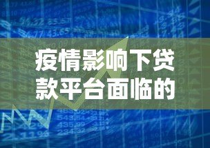 疫情影响下贷款平台面临的挑战与应对策略