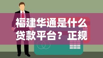 福建华通是什么贷款平台?正规性、产品、申请流程全解析 福建华通是什么贷款平台?正规性、产品、申请流程全解析