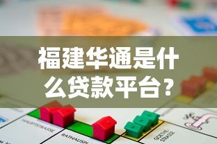 福建华通是什么贷款平台?正规性、产品、申请流程全解析 福建华通是什么贷款平台?正规性、产品、申请流程全解析