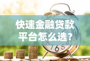 快速金融贷款平台怎么选?10个技巧教你避坑 快速金融贷款平台怎么选?10个技巧教你避坑