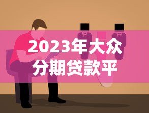 2023年大众分期贷款平台推荐：靠谱选择与避坑指南
