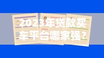 2023年贷款买车平台哪家强？5大靠谱渠道推荐