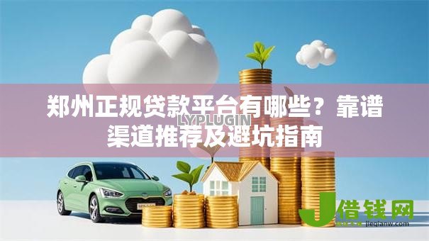郑州正规贷款平台有哪些？靠谱渠道推荐及避坑指南