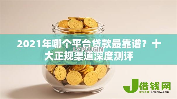 2021年哪个平台贷款最靠谱？十大正规渠道深度测评