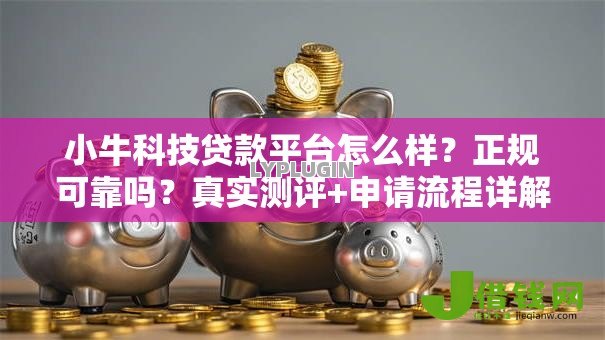 小牛科技贷款平台怎么样?正规可靠吗?真实测评+申请流程详解 小牛科技贷款平台怎么样?正规可靠吗?真实测评+申请流程详解