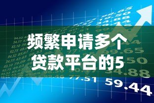 频繁申请多个贷款平台的5大风险,你可能正在踩坑! 频繁申请多个贷款平台的5大风险,你可能正在踩坑!