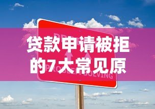 贷款申请被拒的7大常见原因及应对策略