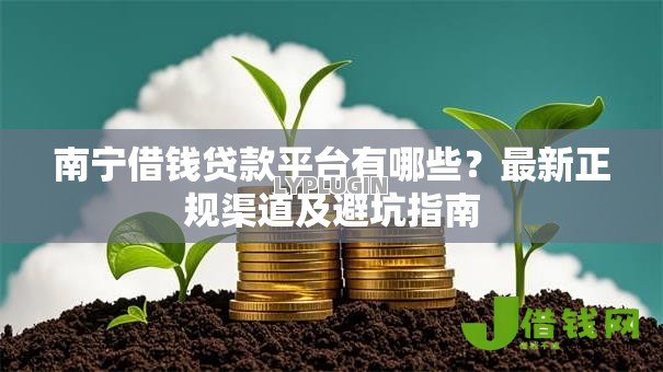 南宁借钱贷款平台有哪些?最新正规渠道及避坑指南 南宁借钱贷款平台有哪些?最新正规渠道及避坑指南