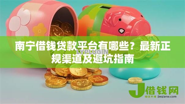 南宁借钱贷款平台有哪些?最新正规渠道及避坑指南 南宁借钱贷款平台有哪些?最新正规渠道及避坑指南