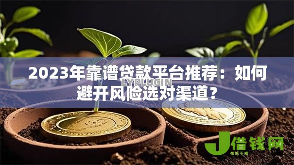 2023年靠谱贷款平台推荐：如何避开风险选对渠道？
