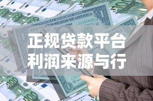 正规贷款平台利润来源与行业运作模式深度解析