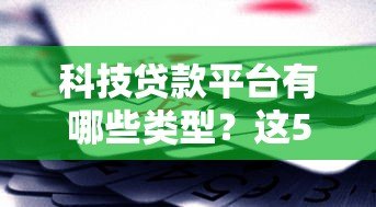 科技贷款平台有哪些类型?这5大类必须了解 科技贷款平台有哪些类型?这5大类必须了解