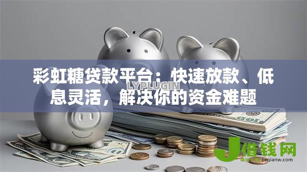 彩虹糖贷款平台:快速放款、低息灵活,解决你的资金难题 彩虹糖贷款平台:快速放款、低息灵活,解决你的资金难题