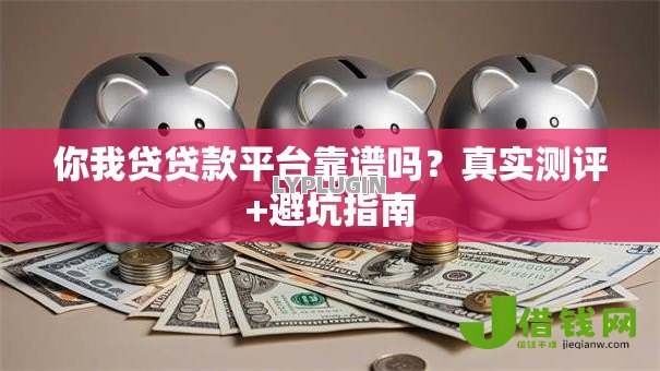 你我贷贷款平台靠谱吗？真实测评+避坑指南