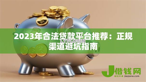 2023年合法贷款平台推荐：正规渠道避坑指南
