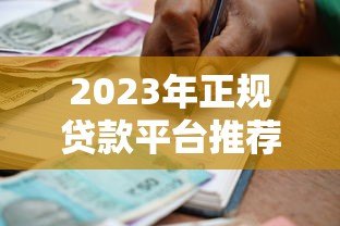 2023年正规贷款平台推荐:快速借款渠道盘点 2023年正规贷款平台推荐:快速借款渠道盘点