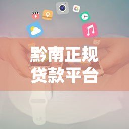 黔南正规贷款平台推荐及借钱注意事项全攻略