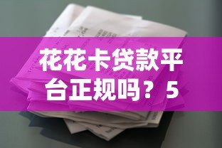 花花卡贷款平台正规吗？5大核心要点解析贷款资质与使用风险