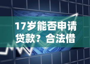17岁能否申请贷款？合法借贷平台及注意事项解析