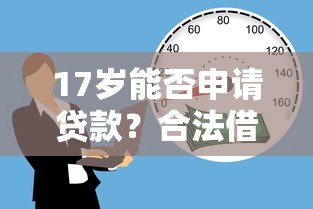 17岁能否申请贷款？合法借贷平台及注意事项解析