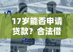 17岁能否申请贷款？合法借贷平台及注意事项解析
