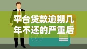 平台贷款逾期几年不还的严重后果及应对方法