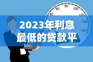 2023年利息最低的贷款平台推荐，轻松降低借贷成本