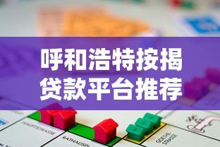 呼和浩特按揭贷款平台推荐：选对渠道省心又省钱