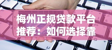梅州正规贷款平台推荐:如何选择靠谱借贷渠道 梅州正规贷款平台推荐:如何选择靠谱借贷渠道