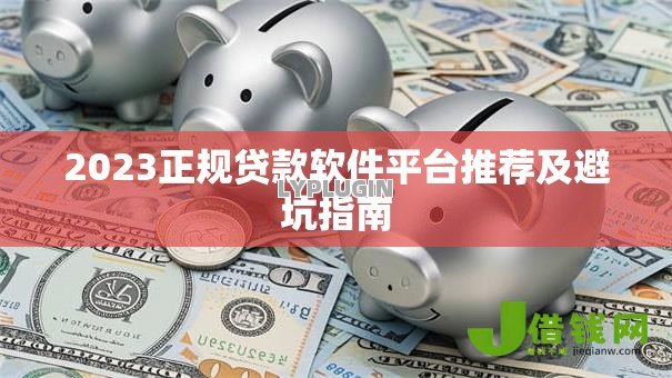 2023正规贷款软件平台推荐及避坑指南 2023正规贷款软件平台推荐及避坑指南