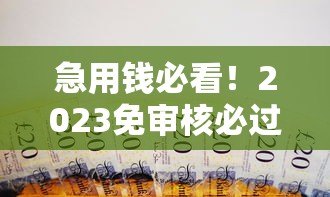 急用钱必看！2023免审核必过的正规贷款平台推荐