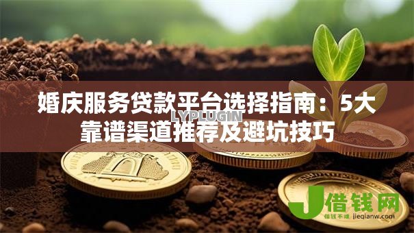 婚庆服务贷款平台选择指南:5大靠谱渠道推荐及避坑技巧 婚庆服务贷款平台选择指南:5大靠谱渠道推荐及避坑技巧