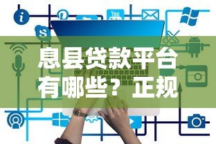 息县贷款平台有哪些？正规渠道选择攻略