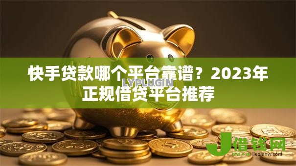快手贷款哪个平台靠谱?2023年正规借贷平台推荐 快手贷款哪个平台靠谱?2023年正规借贷平台推荐