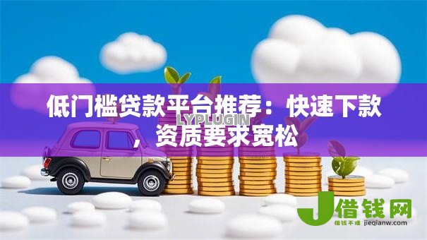 低门槛贷款平台推荐：快速下款，资质要求宽松