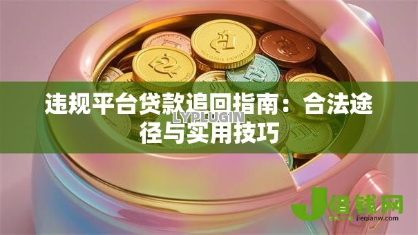 违规平台贷款追回指南：合法途径与实用技巧