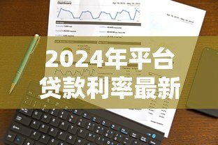 2024年平台贷款利率最新分析：如何选到最划算的贷款方案