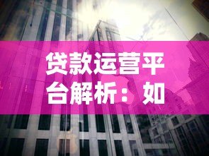 贷款运营平台解析：如何选择靠谱平台与避坑指南