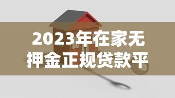 2023年在家无押金正规贷款平台推荐:安全可靠,快速到账 2023年在家无押金正规贷款平台推荐:安全可靠,快速到账