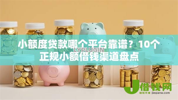 小额度贷款哪个平台靠谱？10个正规小额借钱渠道盘点