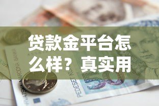 贷款金平台怎么样?真实用户测评与贷款攻略分享 贷款金平台怎么样?真实用户测评与贷款攻略分享