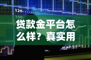 贷款金平台怎么样?真实用户测评与贷款攻略分享 贷款金平台怎么样?真实用户测评与贷款攻略分享