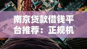 南京贷款借钱平台推荐:正规机构+低利率渠道全攻略 南京贷款借钱平台推荐:正规机构+低利率渠道全攻略