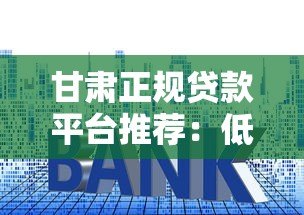 甘肃正规贷款平台推荐：低利率、快速放款渠道解析