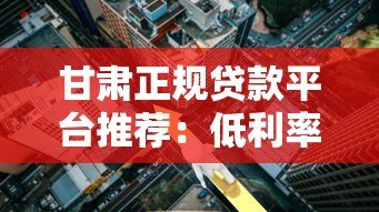 甘肃正规贷款平台推荐：低利率、快速放款渠道解析