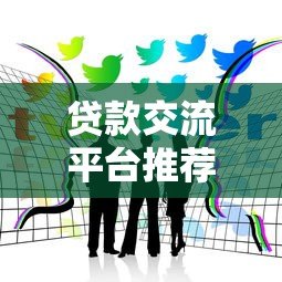 贷款交流平台推荐:如何高效获取借贷经验与避坑指南 贷款交流平台推荐:如何高效获取借贷经验与避坑指南