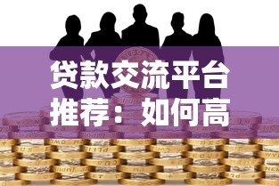 贷款交流平台推荐:如何高效获取借贷经验与避坑指南 贷款交流平台推荐:如何高效获取借贷经验与避坑指南