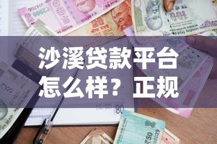 沙溪贷款平台怎么样？正规可靠的借贷渠道解析